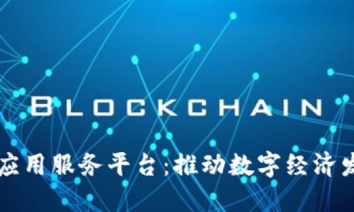 区块链技术应用服务平台：推动数字经济发展的新引擎