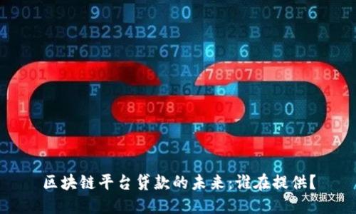 区块链平台贷款的未来：谁在提供？
