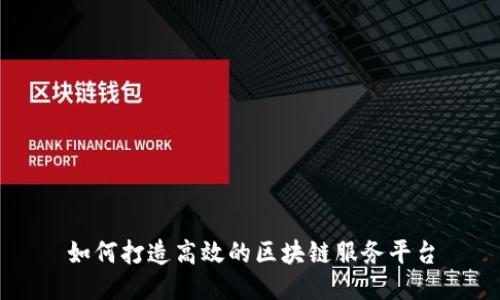 如何打造高效的区块链服务平台