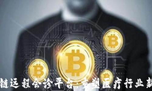 
区块链远程会诊平台：重塑医疗行业新格局