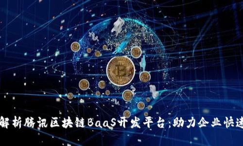 全面解析腾讯区块链BaaS开发平台：助力企业快速上云