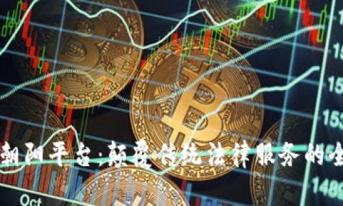 区块链无讼朝阳平台：颠覆传统法律服务的全新生态系统