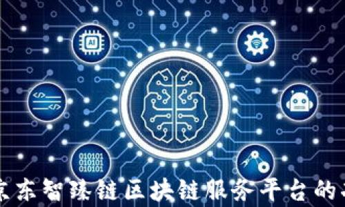 
全面解析京东智臻链区块链服务平台的功能与应用
