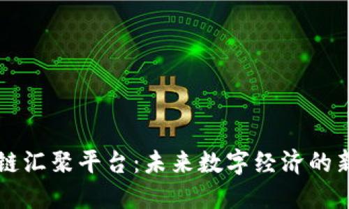 区块链汇聚平台：未来数字经济的新支柱