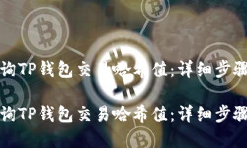 如何查询TP钱包交易哈希值：详细步骤和技巧

如何查询TP钱包交易哈希值：详细步骤和技巧