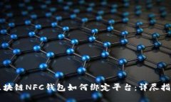 区块链NFC钱包如何绑定平台：详尽指南