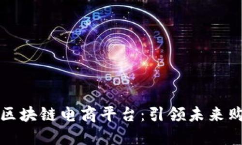 全国首创区块链电商平台：引领未来购物新潮流