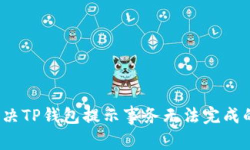 如何解决TP钱包提示事务无法完成的问题？
