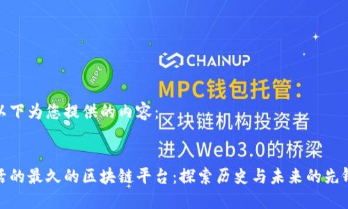 以下为您提供的内容：


活的最久的区块链平台：探索历史与未来的先锋
