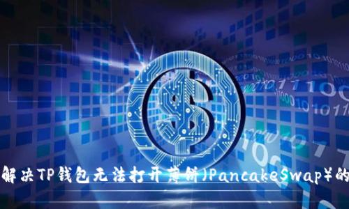 如何解决TP钱包无法打开薄饼（PancakeSwap）的问题