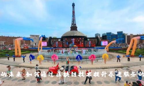 养老区块链平台的未来：如何通过区块链技术提升养老服务的安全性与透明度