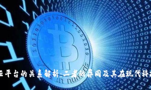 区块链与云平台的关系解析：二者的异同及其在现代科技中的应用